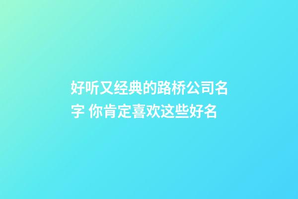 好听又经典的路桥公司名字 你肯定喜欢这些好名-第1张-公司起名-玄机派